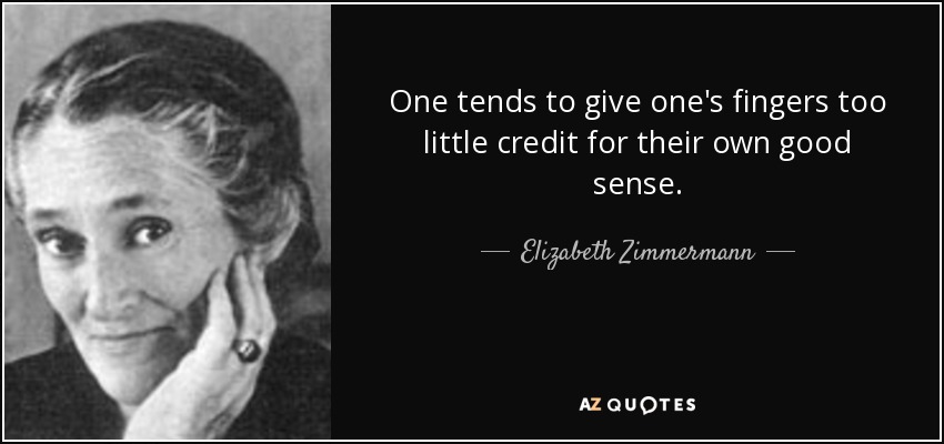 One tends to give one's fingers too little credit for their own good sense. - Elizabeth Zimmermann