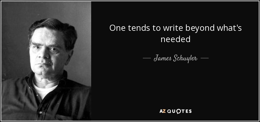 One tends to write beyond what's needed - James Schuyler