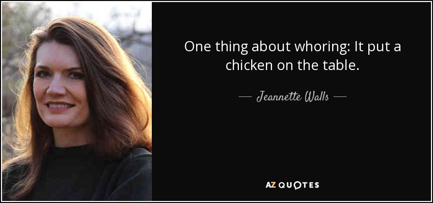 One thing about whoring: It put a chicken on the table. - Jeannette Walls