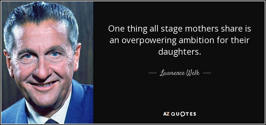 One thing all stage mothers share is an overpowering ambition for their daughters. - Lawrence Welk