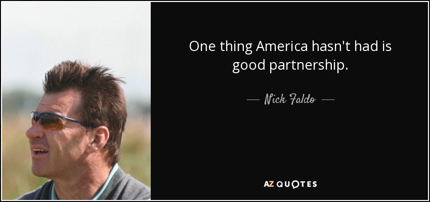 One thing America hasn't had is good partnership. - Nick Faldo