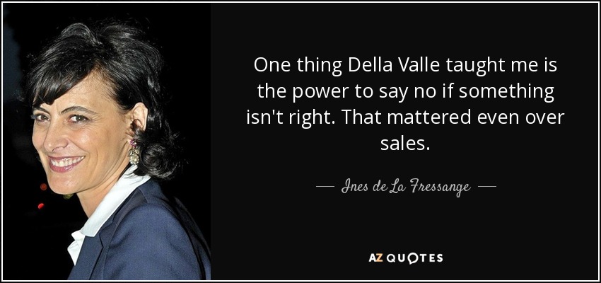One thing Della Valle taught me is the power to say no if something isn't right. That mattered even over sales. - Ines de La Fressange