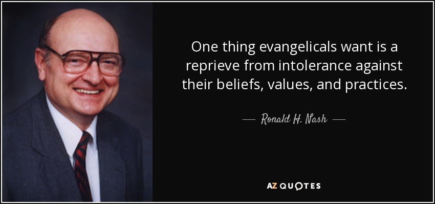 One thing evangelicals want is a reprieve from intolerance against their beliefs, values, and practices. - Ronald H. Nash
