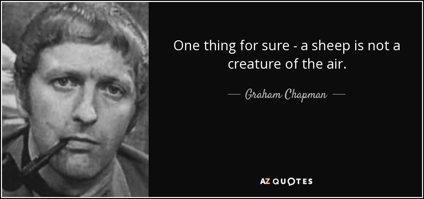 One thing for sure - a sheep is not a creature of the air. - Graham Chapman