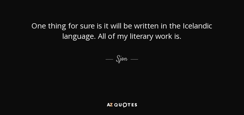 One thing for sure is it will be written in the Icelandic language. All of my literary work is. - Sjon