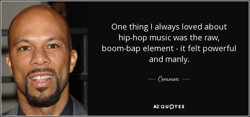 One thing I always loved about hip-hop music was the raw, boom-bap element - it felt powerful and manly. - Common