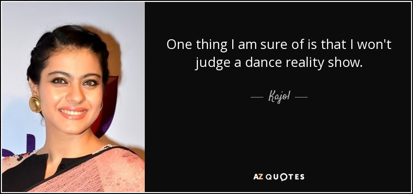 One thing I am sure of is that I won't judge a dance reality show. - Kajol