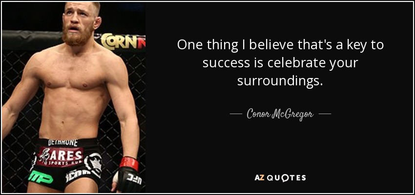 One thing I believe that's a key to success is celebrate your surroundings. - Conor McGregor