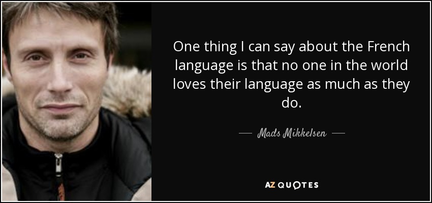 One thing I can say about the French language is that no one in the world loves their language as much as they do. - Mads Mikkelsen