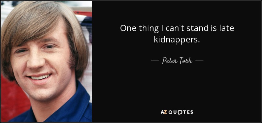 One thing I can't stand is late kidnappers. - Peter Tork