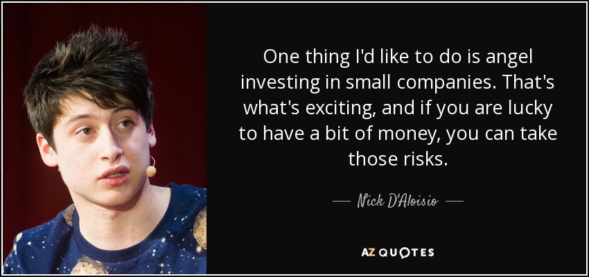 One thing I'd like to do is angel investing in small companies. That's what's exciting, and if you are lucky to have a bit of money, you can take those risks. - Nick D'Aloisio