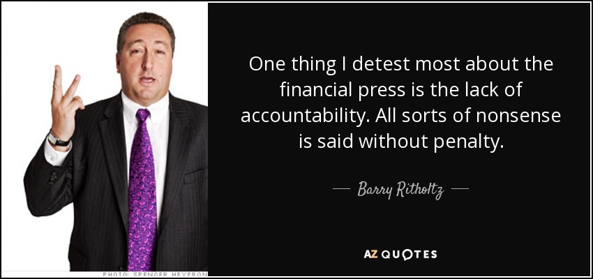 One thing I detest most about the financial press is the lack of accountability. All sorts of nonsense is said without penalty. - Barry Ritholtz