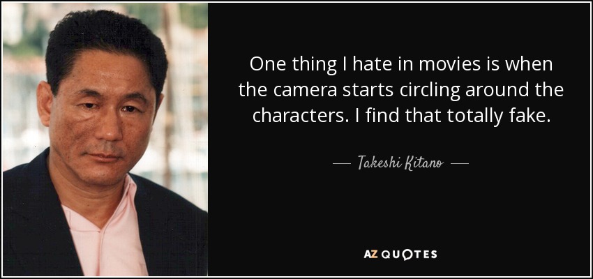 One thing I hate in movies is when the camera starts circling around the characters. I find that totally fake. - Takeshi Kitano