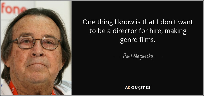 One thing I know is that I don't want to be a director for hire, making genre films. - Paul Mazursky