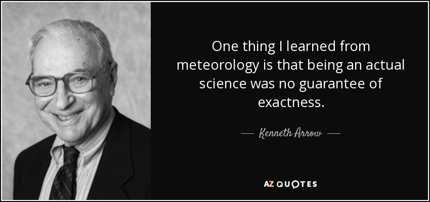 One thing I learned from meteorology is that being an actual science was no guarantee of exactness. - Kenneth Arrow