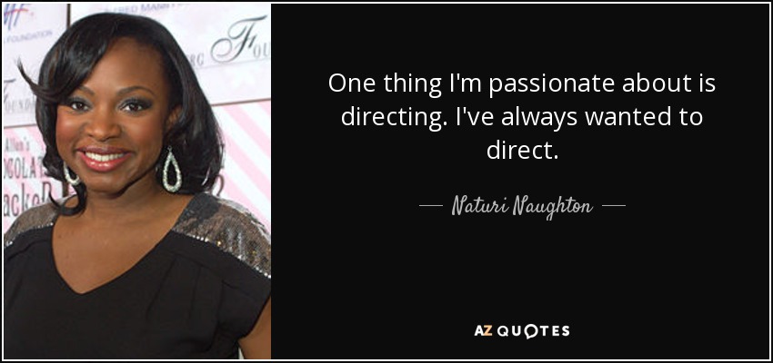 One thing I'm passionate about is directing. I've always wanted to direct. - Naturi Naughton
