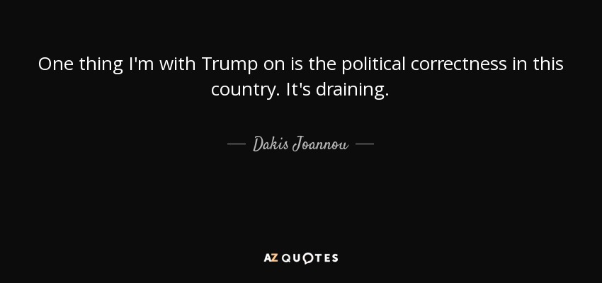 One thing I'm with Trump on is the political correctness in this country. It's draining. - Dakis Joannou