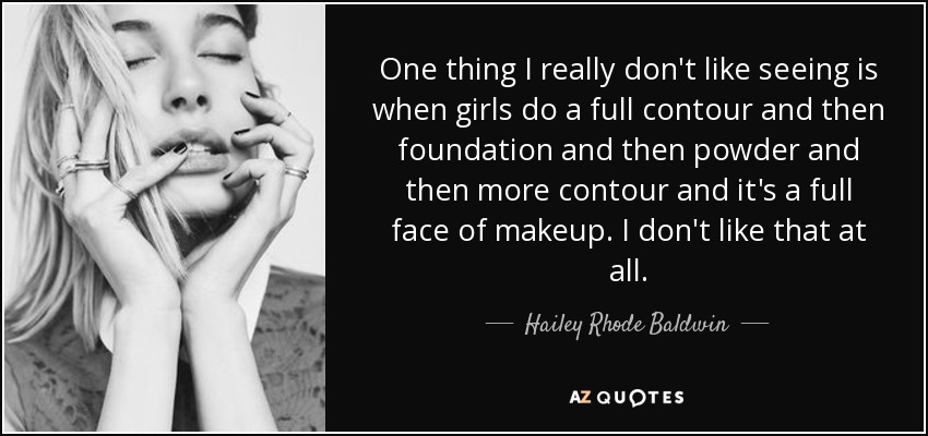 One thing I really don't like seeing is when girls do a full contour and then foundation and then powder and then more contour and it's a full face of makeup. I don't like that at all. - Hailey Rhode Baldwin