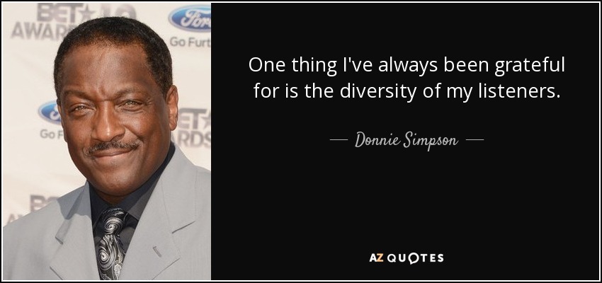 One thing I've always been grateful for is the diversity of my listeners. - Donnie Simpson