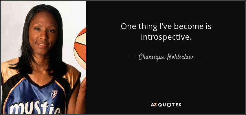 One thing I've become is introspective. - Chamique Holdsclaw