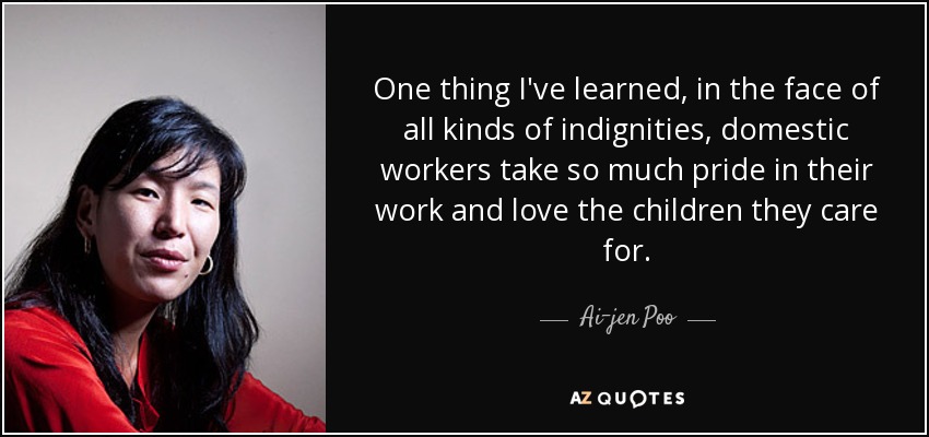 One thing I've learned, in the face of all kinds of indignities, domestic workers take so much pride in their work and love the children they care for. - Ai-jen Poo