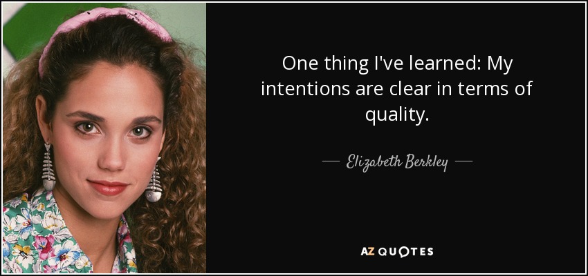 One thing I've learned: My intentions are clear in terms of quality. - Elizabeth Berkley