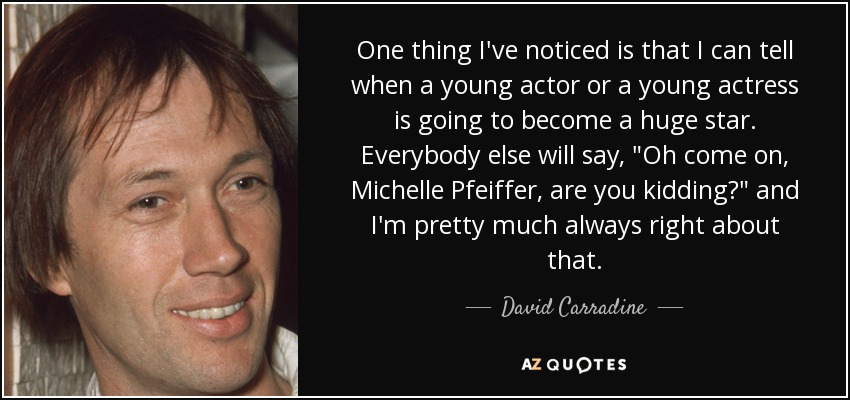 One thing I've noticed is that I can tell when a young actor or a young actress is going to become a huge star. Everybody else will say, 