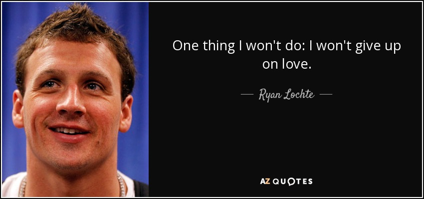 One thing I won't do: I won't give up on love. - Ryan Lochte