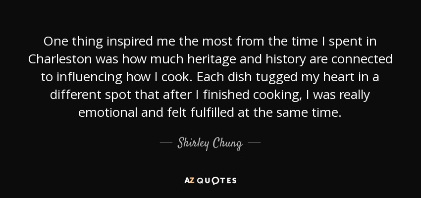 One thing inspired me the most from the time I spent in Charleston was how much heritage and history are connected to influencing how I cook. Each dish tugged my heart in a different spot that after I finished cooking, I was really emotional and felt fulfilled at the same time. - Shirley Chung