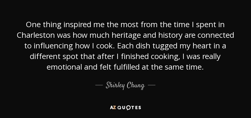 One thing inspired me the most from the time I spent in Charleston was how much heritage and history are connected to influencing how I cook. Each dish tugged my heart in a different spot that after I finished cooking, I was really emotional and felt fulfilled at the same time. - Shirley Chung