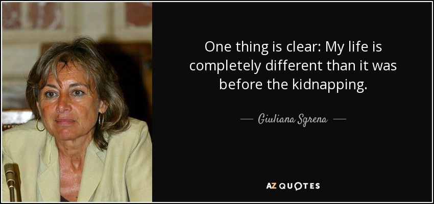 One thing is clear: My life is completely different than it was before the kidnapping. - Giuliana Sgrena