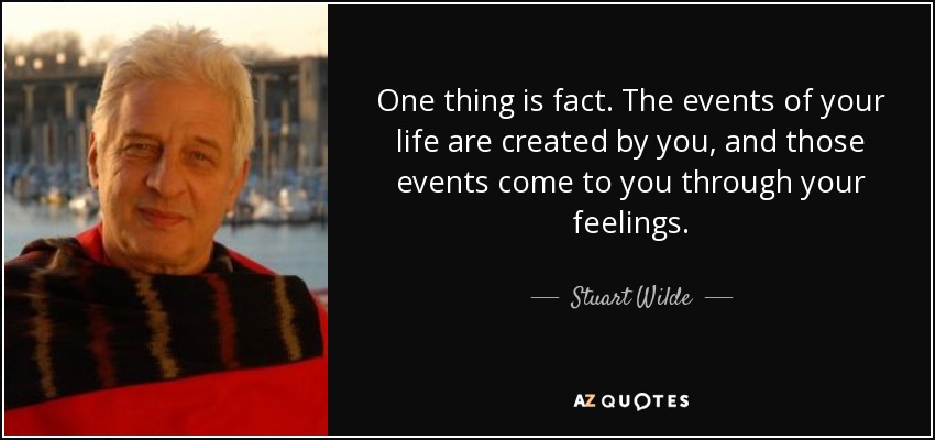 One thing is fact. The events of your life are created by you, and those events come to you through your feelings. - Stuart Wilde