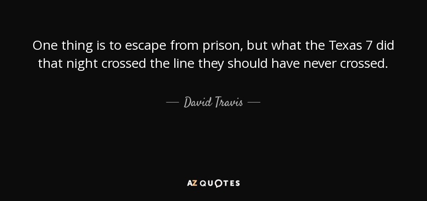 One thing is to escape from prison, but what the Texas 7 did that night crossed the line they should have never crossed. - David Travis