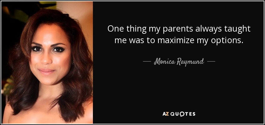 One thing my parents always taught me was to maximize my options. - Monica Raymund