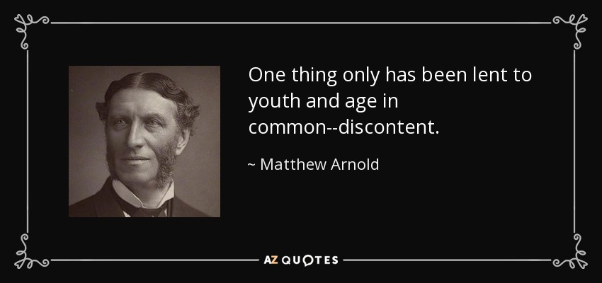 One thing only has been lent to youth and age in common--discontent. - Matthew Arnold