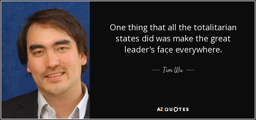 One thing that all the totalitarian states did was make the great leader's face everywhere. - Tim Wu