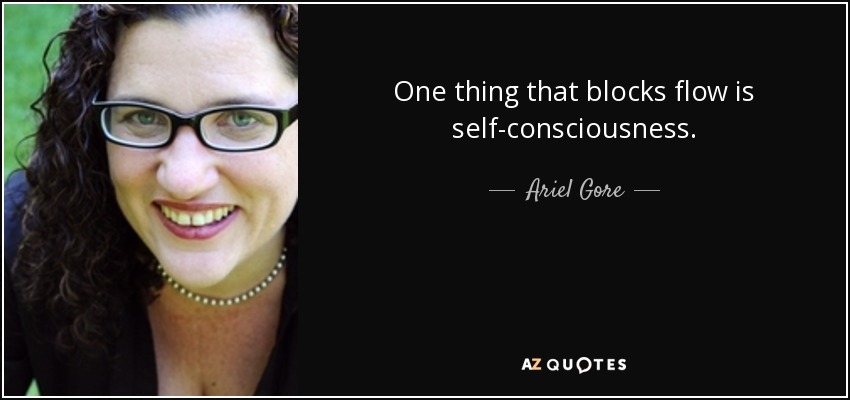 One thing that blocks flow is self-consciousness. - Ariel Gore