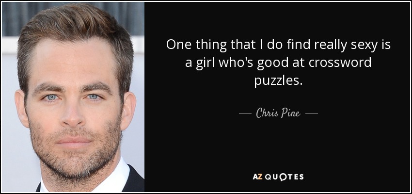One thing that I do find really sexy is a girl who's good at crossword puzzles. - Chris Pine