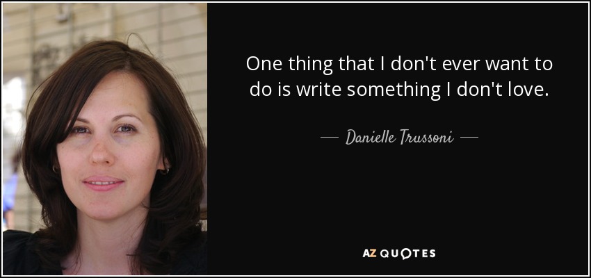 One thing that I don't ever want to do is write something I don't love. - Danielle Trussoni