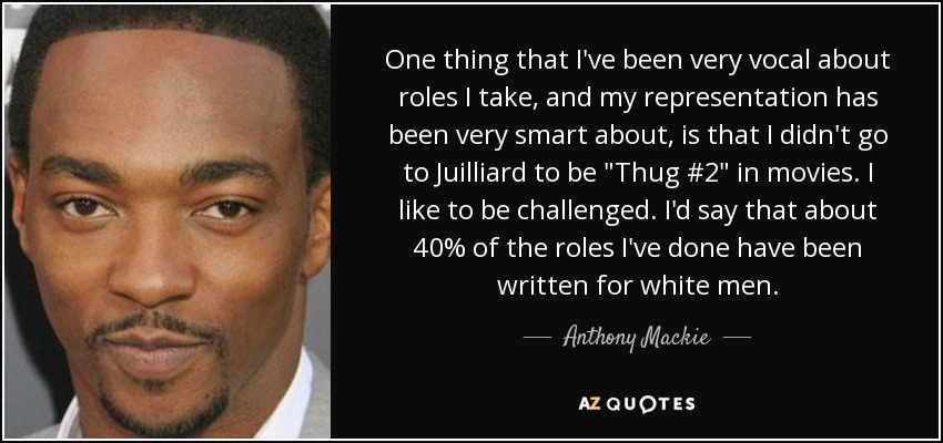 One thing that I've been very vocal about roles I take, and my representation has been very smart about, is that I didn't go to Juilliard to be 