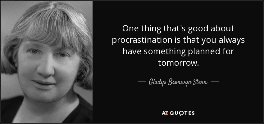 One thing that's good about procrastination is that you always have something planned for tomorrow. - Gladys Bronwyn Stern