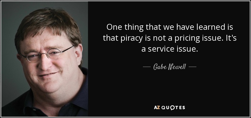 One thing that we have learned is that piracy is not a pricing issue. It's a service issue. - Gabe Newell