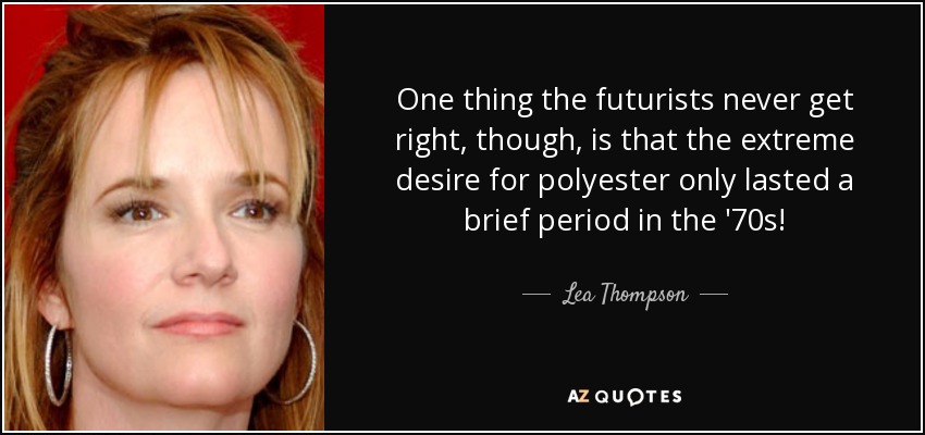 One thing the futurists never get right, though, is that the extreme desire for polyester only lasted a brief period in the '70s! - Lea Thompson