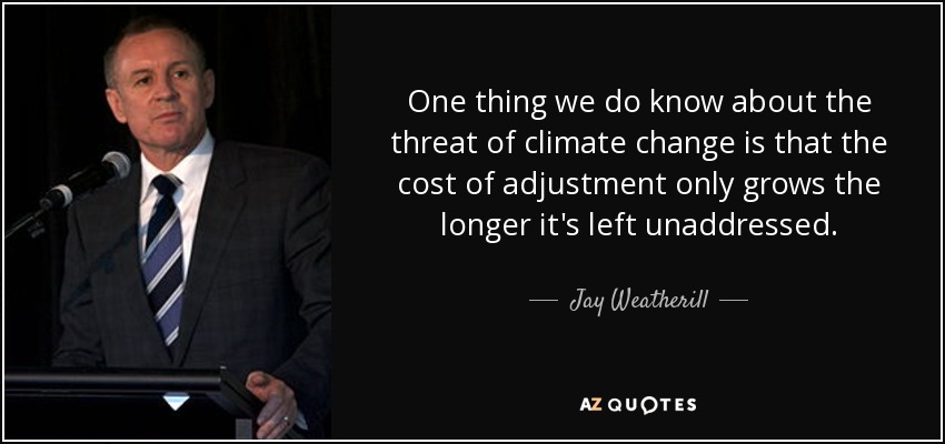 One thing we do know about the threat of climate change is that the cost of adjustment only grows the longer it's left unaddressed. - Jay Weatherill