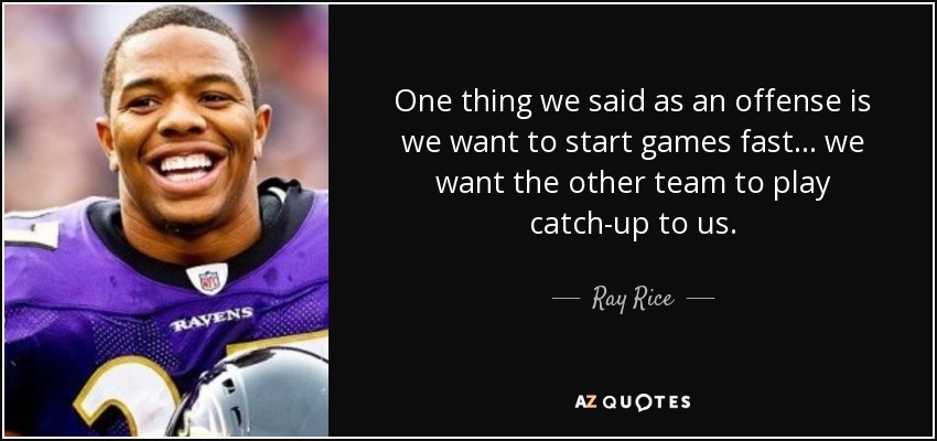One thing we said as an offense is we want to start games fast ... we want the other team to play catch-up to us. - Ray Rice