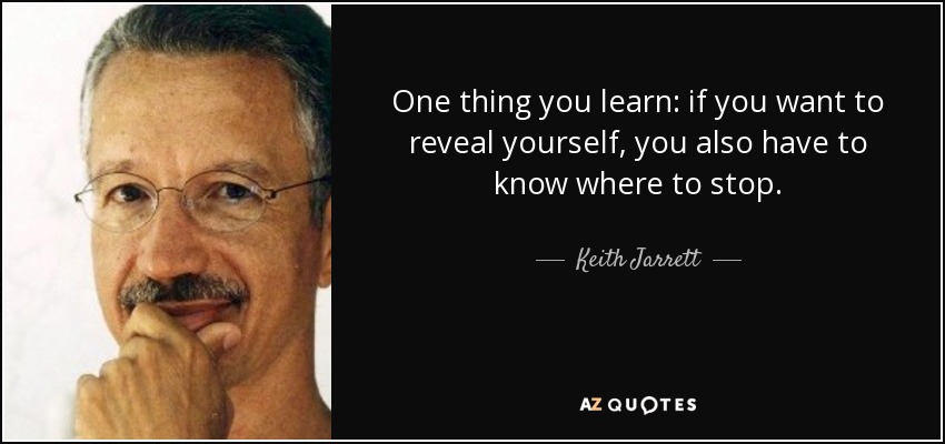One thing you learn: if you want to reveal yourself, you also have to know where to stop. - Keith Jarrett