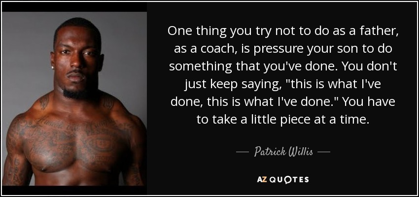 One thing you try not to do as a father, as a coach, is pressure your son to do something that you've done. You don't just keep saying, 