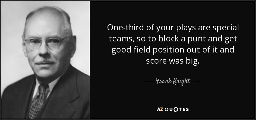 One-third of your plays are special teams, so to block a punt and get good field position out of it and score was big. - Frank Knight