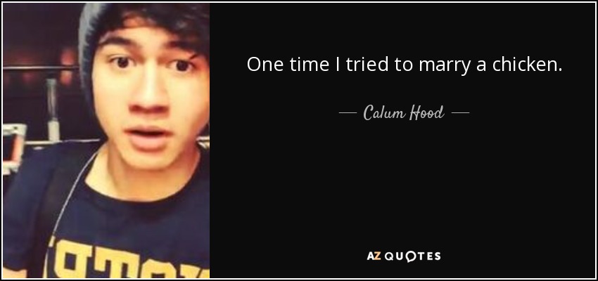 One time I tried to marry a chicken. - Calum Hood