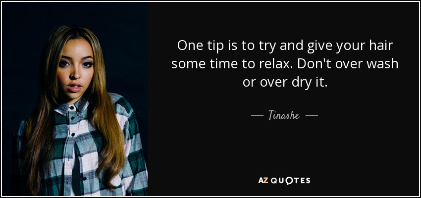 One tip is to try and give your hair some time to relax. Don't over wash or over dry it. - Tinashe